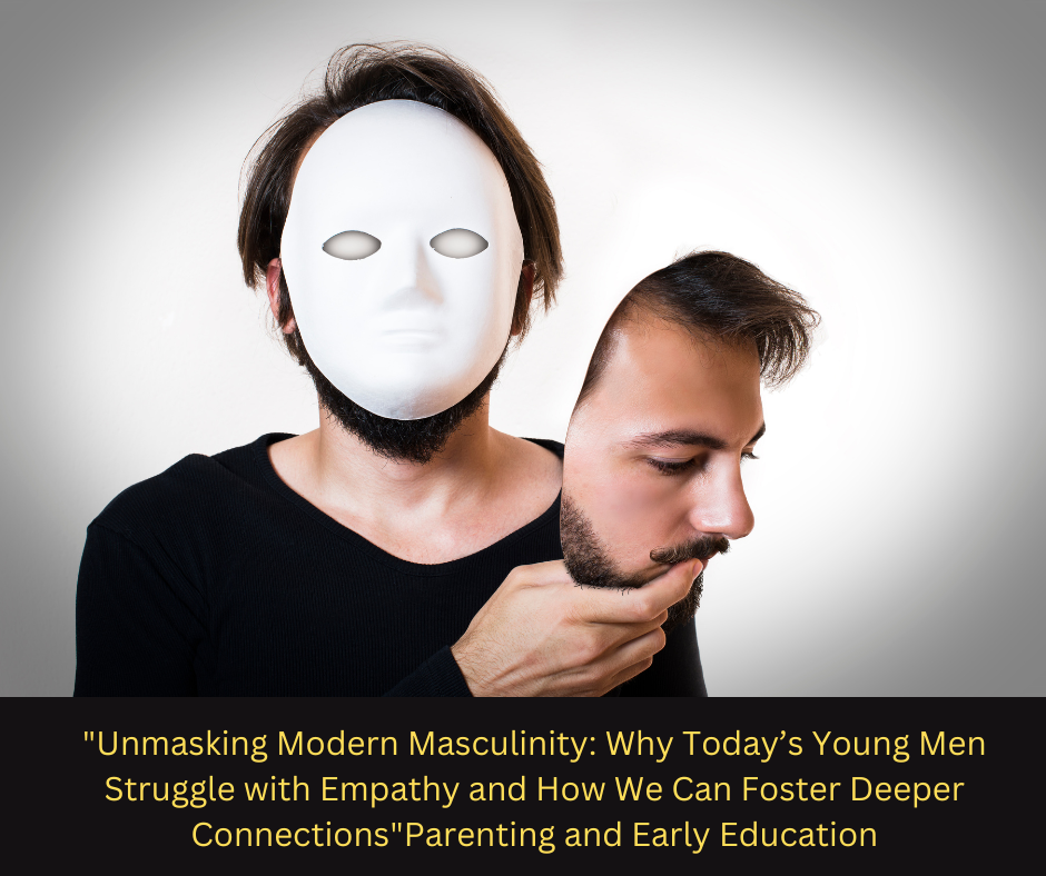 “Unmasking Modern Masculinity: Why Today’s Young Men Struggle with Empathy and How We Can Foster Deeper Connections”Parenting and Early Education