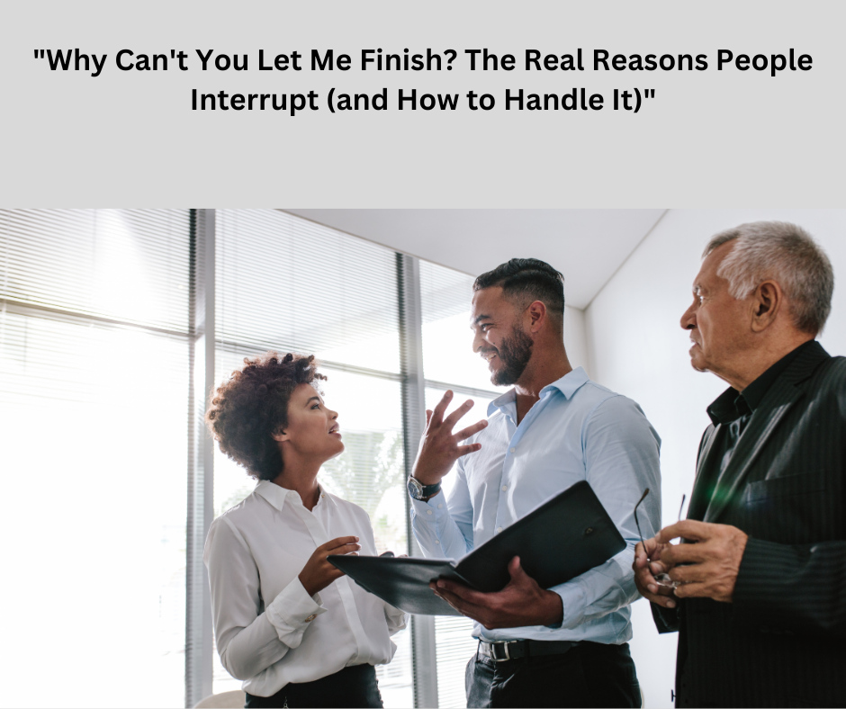 “Why Can’t You Let Me Finish? The Real Reasons People Interrupt (and How to Handle It)”